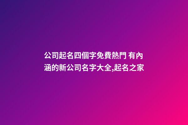 公司起名四個字免費熱門 有內涵的新公司名字大全,起名之家-第1張-公司起名-玄機派
